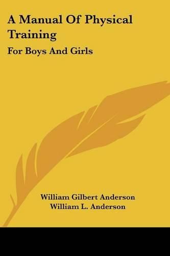 A Manual of Physical Training: For Boys and Girls: For Use by Public-School Teachers, Parents and the Superintendents of Junior Societies in Churches