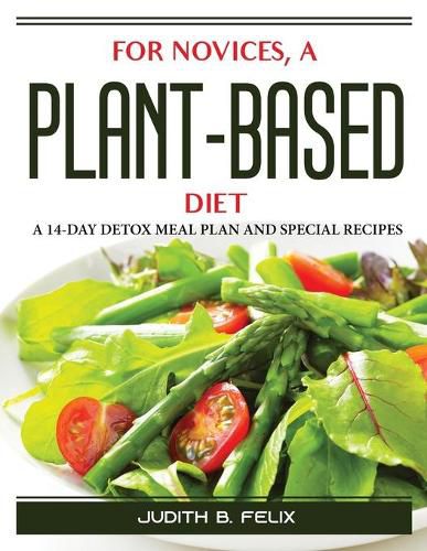 Cover image for For novices, a plant-based diet: A 14-Day Detox Meal Plan and Special Recipes