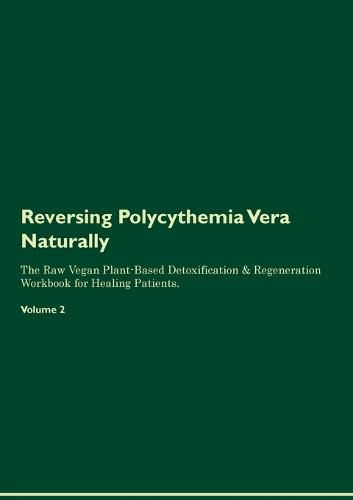 Cover image for Reversing Polycythemia Vera Naturally The Raw Vegan Plant-Based Detoxification & Regeneration Workbook for Healing Patients. Volume 2