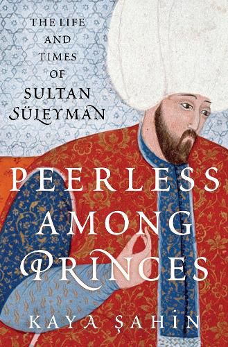 Cover image for Peerless among Princes: The Life and Times of Sultan Suleyman