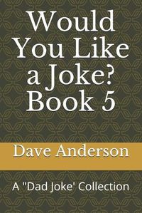 Cover image for Would You Like a Joke? Book 5: A Dad Joke' Collection