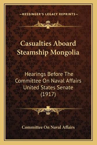 Casualties Aboard Steamship Mongolia: Hearings Before the Committee on Naval Affairs United States Senate (1917)