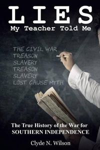 Cover image for Lies My Teacher Told Me: The True History of the War for Southern Independence