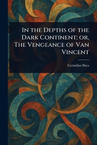 Cover image for In the Depths of the Dark Continent; or, The Vengeance of Van Vincent
