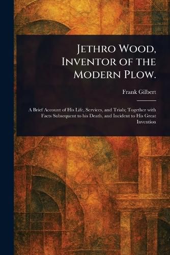 Cover image for Jethro Wood, Inventor of the Modern Plow.