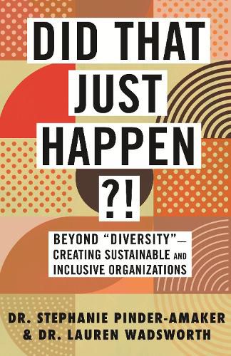 Did That Just Happen?!: Beyond Diversity - Creating Sustainable and Inclusive Organizations