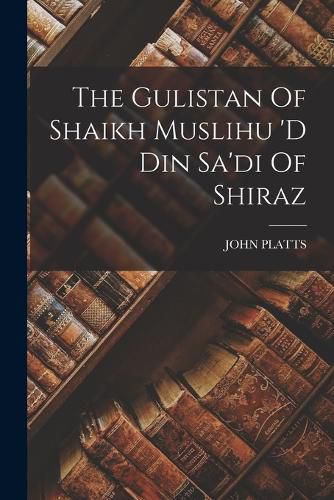 Cover image for The Gulistan Of Shaikh Muslihu 'd Din Sa'di Of Shiraz
