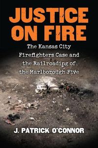 Cover image for Justice on Fire: The Kansas City Firefighters Case and the Railroading of the Marlborough Five