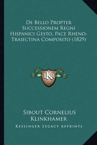 Cover image for de Bello Propter Successionem Regni Hispanici Gesto, Pace Rheno-Traiectina Composito (1829)