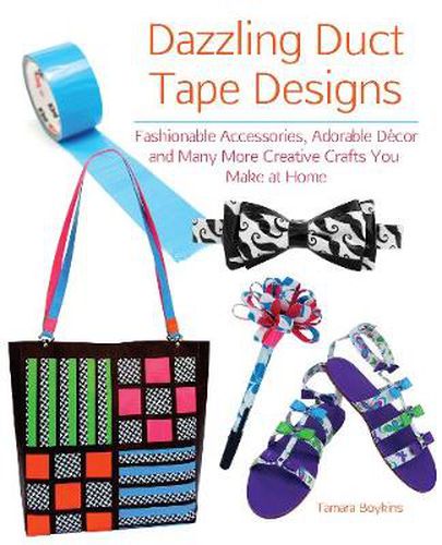 Cover image for Dazzling Duct Tape Designs: Fashionable Accessories, Adorable Decor, and Many More Creative Crafts You Make At Home