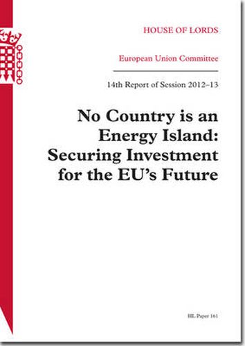 No country is an energy island: securing investment for the EU's future, 14th report of session 2012-13