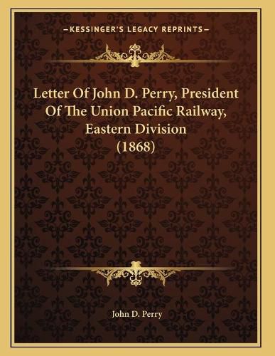 Cover image for Letter of John D. Perry, President of the Union Pacific Railway, Eastern Division (1868)