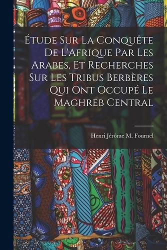 Cover image for Etude Sur La Conquete De L'Afrique Par Les Arabes, Et Recherches Sur Les Tribus Berberes Qui Ont Occupe Le Maghreb Central