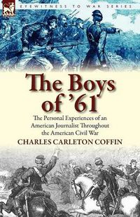 Cover image for The Boys of '61: the Personal Experiences of an American Journalist Throughout the American Civil War