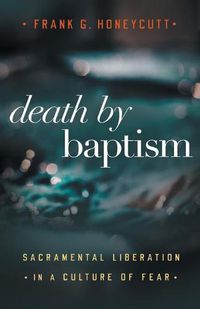 Cover image for Death by Baptism: Sacramental Liberation in a Culture of Fear