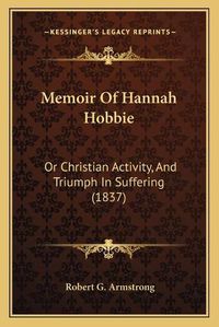 Cover image for Memoir of Hannah Hobbie: Or Christian Activity, and Triumph in Suffering (1837)