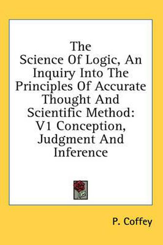 Cover image for The Science of Logic, an Inquiry Into the Principles of Accurate Thought and Scientific Method: V1 Conception, Judgment and Inference