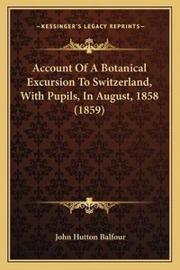 Cover image for Account of a Botanical Excursion to Switzerland, with Pupils, in August, 1858 (1859)