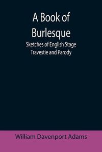 Cover image for A Book of Burlesque: Sketches of English Stage Travestie and Parody