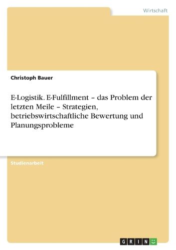 Cover image for E-Logistik. E-Fulfillment - das Problem der letzten Meile - Strategien, betriebswirtschaftliche Bewertung und Planungsprobleme