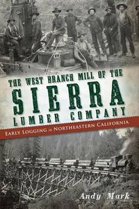 Cover image for The West Branch Mill of the Sierra Lumber Company: Early Logging in Northeastern California