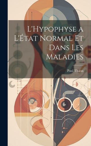 Cover image for L'Hypophyse a L'Etat Normal et Dans Les Maladies