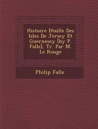 Cover image for Histoire D Taill E Des Isles de Jersey Et Guernesey [By P. Falle], Tr. Par M. Le Rouge