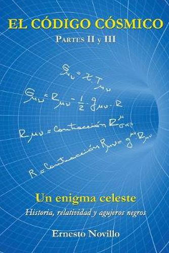 Cover image for El Codigo Cosmico: Un enigma celeste Historia, relatividad y agujeros negros Partes II y III