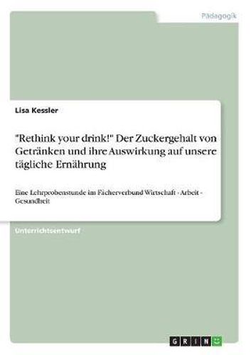 Cover image for Rethink Your Drink!  Zuckergehalt Von Getranken Und Ihre Auswirkung Auf Unsere Tagliche Ernahrung