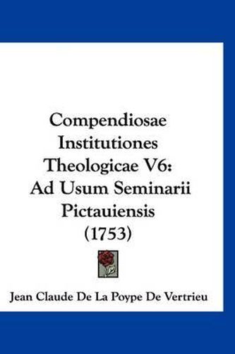 Cover image for Compendiosae Institutiones Theologicae V6: Ad Usum Seminarii Pictauiensis (1753)