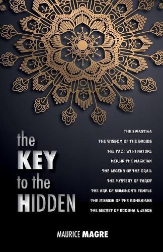 Cover image for The Key to the Hidden: the Wisdom of the Druids, the Swastika, the Pact with Nature, Merlin the Magician, the Legend of the Grail, the Mystery of Tarot, the Ark of Solomon's temple, the Mission of the Bohemians, the Secret of Buddha and Jesus