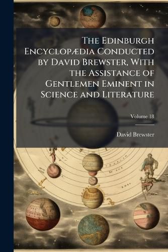 Cover image for The Edinburgh EncyclopA]dia Conducted by David Brewster, With the Assistance of Gentlemen Eminent in Science and Literature