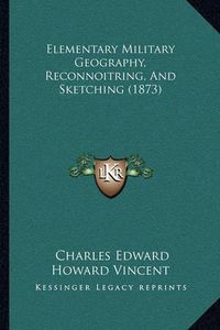 Cover image for Elementary Military Geography, Reconnoitring, and Sketching (1873)