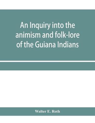 An inquiry into the animism and folk-lore of the Guiana Indians