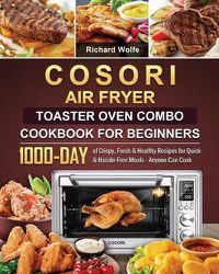 Cover image for COSORI Air Fryer Toaster Oven Combo Cookbook for Beginners: 1000-Day of Crispy, Fresh & Healthy Recipes for Quick & Hassle-Free Meals - Anyone Can Cook