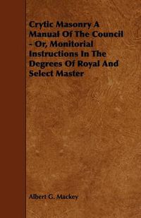 Cover image for Crytic Masonry A Manual Of The Council - Or, Monitorial Instructions In The Degrees Of Royal And Select Master