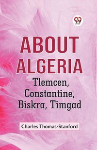 Cover image for About Algeria Tlemcen, Constantine, Biskra, Timgad