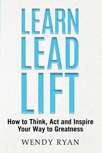 Cover image for Learn Lead Lift: How to Think, Act and Inspire Your Way to Greatness