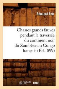 Cover image for Chasses Grands Fauves Pendant La Traversee Du Continent Noir Du Zambeze Au Congo Francais (Ed.1899)