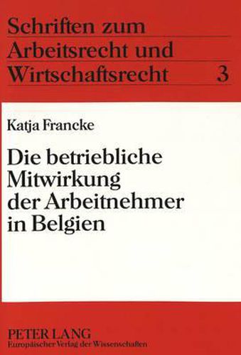 Cover image for Die Betriebliche Mitwirkung Der Arbeitnehmer in Belgien: Unter Beruecksichtigung Vergleichender Aspekte Zum Deutschen Betriebsverfassungsrecht