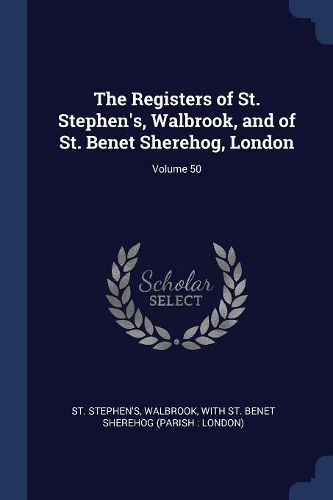 Cover image for The Registers of St. Stephen's, Walbrook, and of St. Benet Sherehog, London; Volume 50