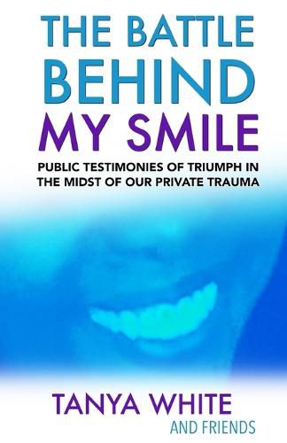 The Battle Behind My Smile: Public Testimonies of Triumph In the Midst of Our Private Trauma