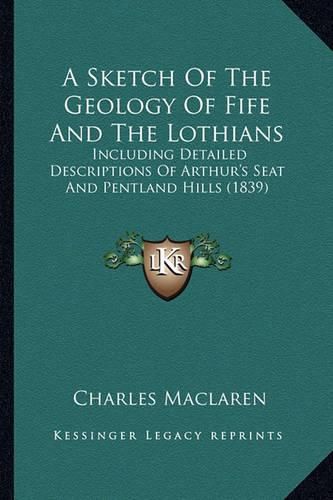 A Sketch of the Geology of Fife and the Lothians: Including Detailed Descriptions of Arthur's Seat and Pentland Hills (1839)