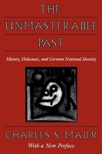 Cover image for The Unmasterable Past: History, Holocaust, and German National Identity, With a New Preface