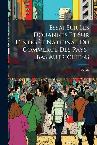 Cover image for Essai Sur Les Douannes Et Sur L'Int R T National Du Commerce Des Pays-Bas Autrichiens