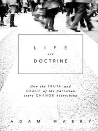 Cover image for Life and Doctrine: How the Truth and Grace of the Christian Story Change Everything