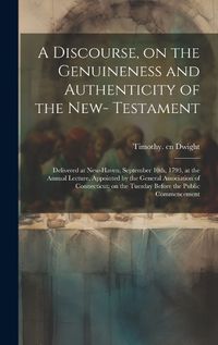 Cover image for A Discourse, on the Genuineness and Authenticity of the New- Testament