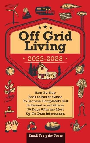 Cover image for Off Grid Living 2022-2023: Step-By-Step Back to Basics Guide To Become Completely Self Sufficient in 30 Days With the Most Up-To-Date Information