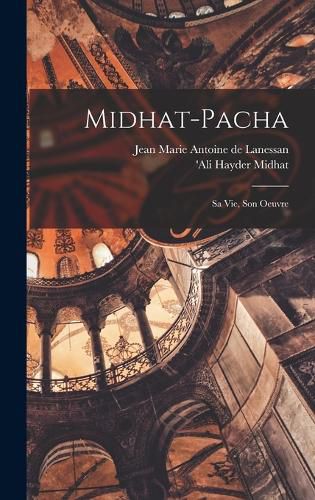 Cover image for Midhat-Pacha; sa vie, son oeuvre