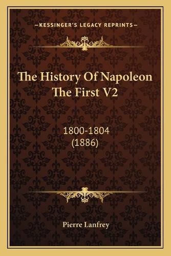 Cover image for The History of Napoleon the First V2: 1800-1804 (1886)